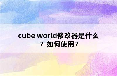 cube world修改器是什么？如何使用？